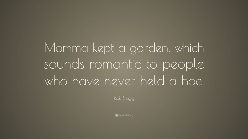 Rick Bragg Quote: “Momma kept a garden, which sounds romantic to people who have never held a hoe.”