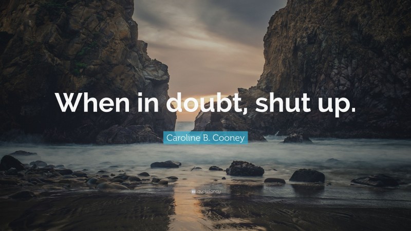 Caroline B. Cooney Quote: “When in doubt, shut up.”