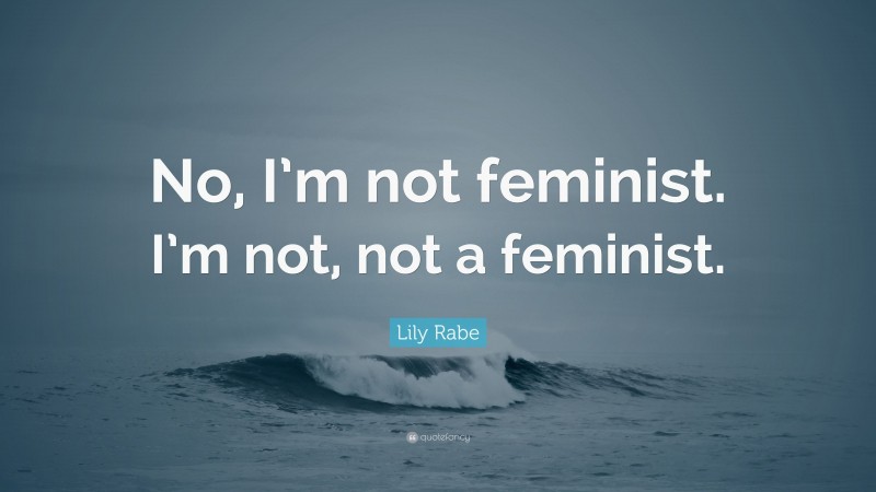 Lily Rabe Quote: “No, I’m not feminist. I’m not, not a feminist.”