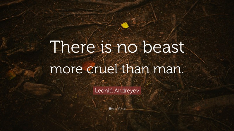 Leonid Andreyev Quote: “There is no beast more cruel than man.”