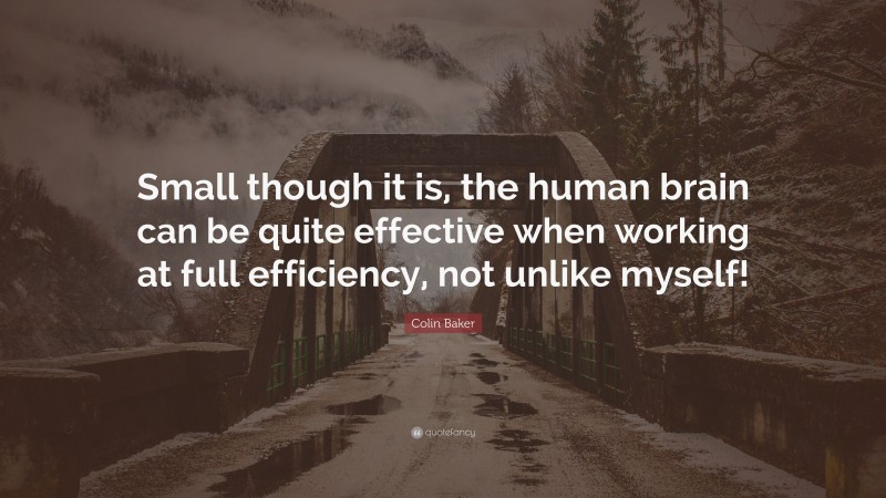 Colin Baker Quote: “Small though it is, the human brain can be quite effective when working at full efficiency, not unlike myself!”