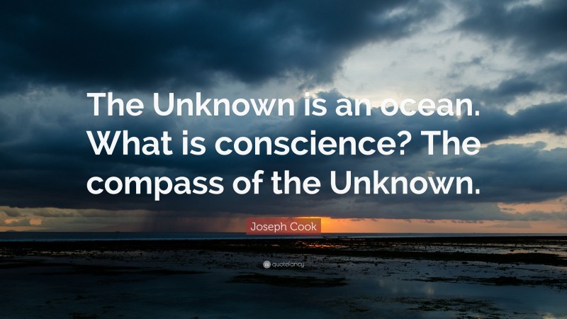 Joseph Cook Quote: “The Unknown is an ocean. What is conscience? The compass of the Unknown.”