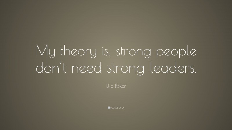 Ella Baker Quote: “My theory is, strong people don’t need strong leaders.”