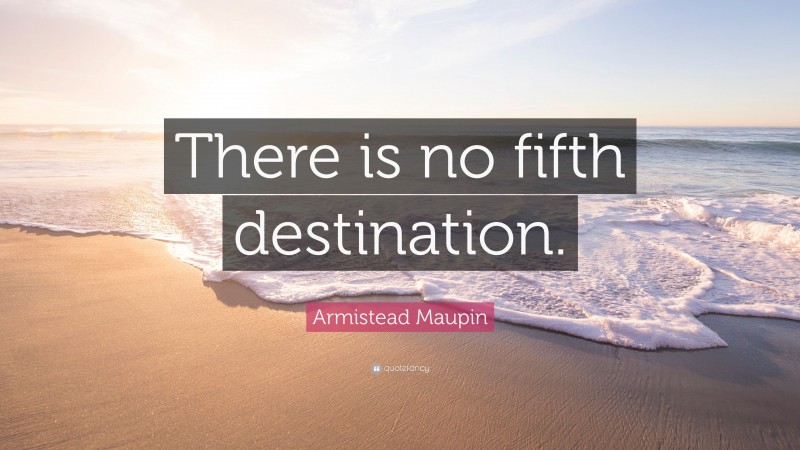 Armistead Maupin Quote: “There is no fifth destination.”