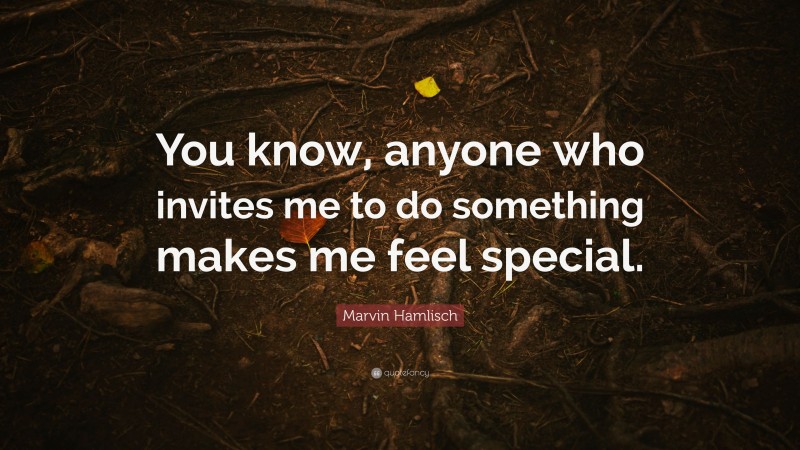 Marvin Hamlisch Quote: “You know, anyone who invites me to do something makes me feel special.”