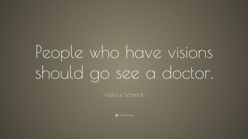 Helmut Schmidt Quote: “People who have visions should go see a doctor.”