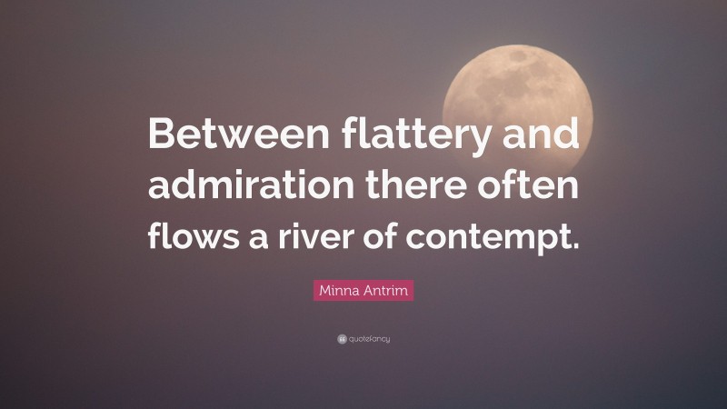 Minna Antrim Quote: “Between flattery and admiration there often flows a river of contempt.”