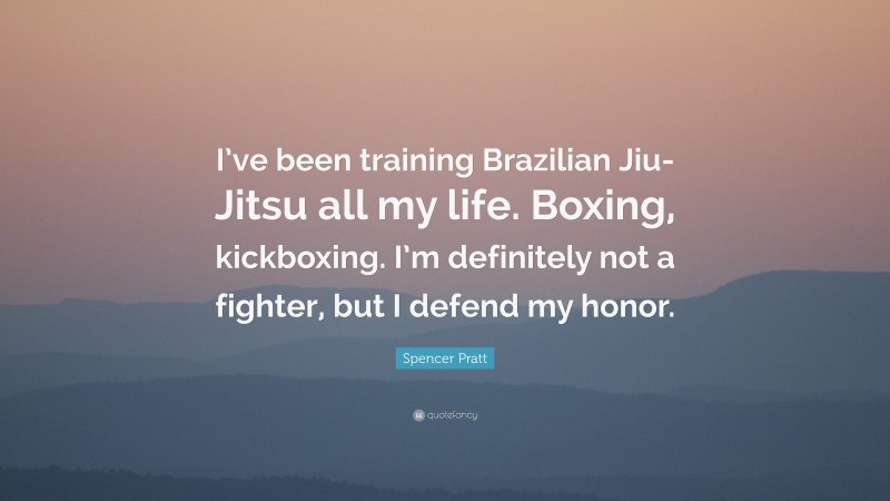 Spencer Pratt Quote: “I’ve been training Brazilian Jiu-Jitsu all my life. Boxing, kickboxing. I’m definitely not a fighter, but I defend my honor.”