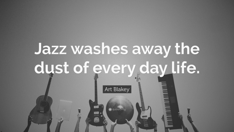 Art Blakey Quote: “Jazz washes away the dust of every day life.”
