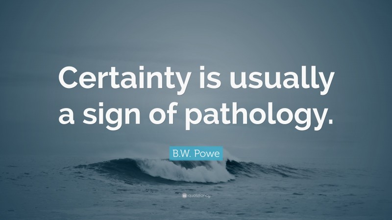 B.W. Powe Quote: “Certainty is usually a sign of pathology.”