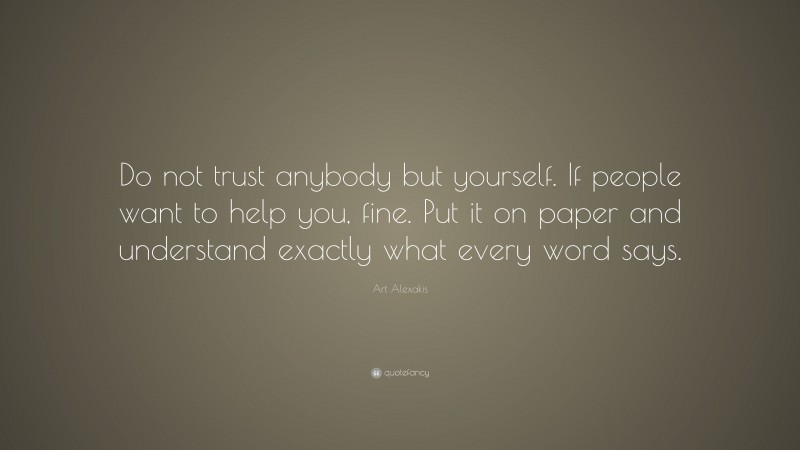 Art Alexakis Quote: “Do not trust anybody but yourself. If people want to help you, fine. Put it on paper and understand exactly what every word says.”