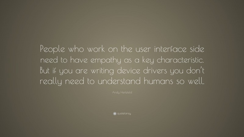 Andy Hertzfeld Quote: “People who work on the user interface side need to have empathy as a key characteristic. But if you are writing device drivers you don’t really need to understand humans so well.”