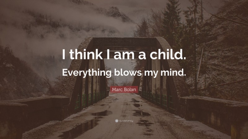 Marc Bolan Quote: “I think I am a child. Everything blows my mind.”