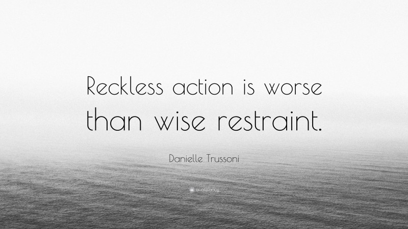 Danielle Trussoni Quote: “Reckless action is worse than wise restraint.”