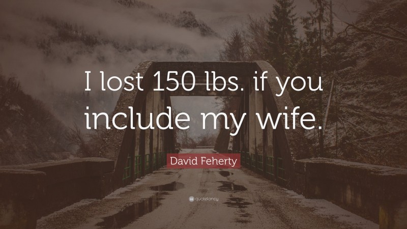 David Feherty Quote: “I lost 150 lbs. if you include my wife.”