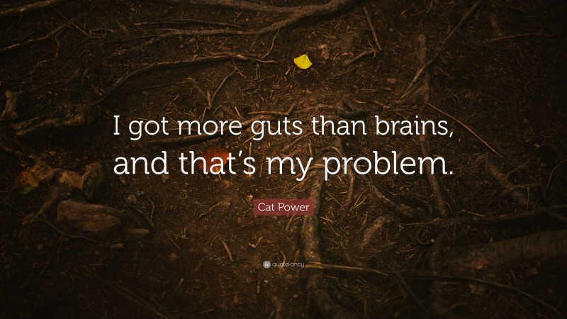 Cat Power Quote: “I got more guts than brains, and that’s my problem.”