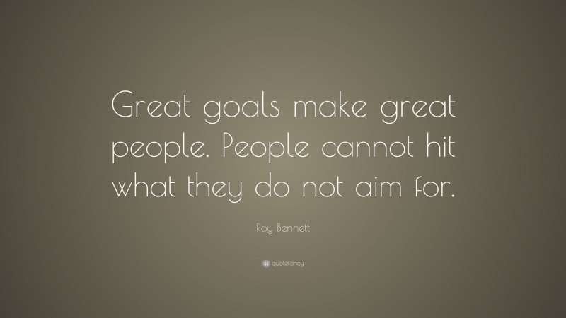 Roy Bennett Quote: “Great goals make great people. People cannot hit what they do not aim for.”