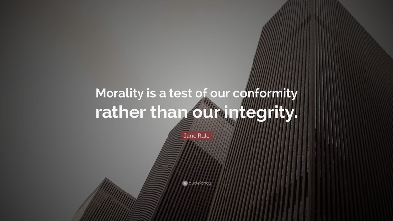 Jane Rule Quote: “Morality is a test of our conformity rather than our integrity.”