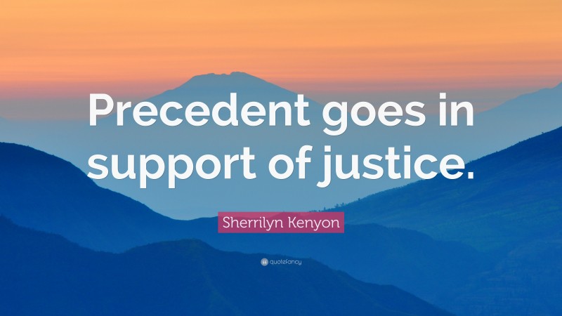 Sherrilyn Kenyon Quote: “Precedent goes in support of justice.”