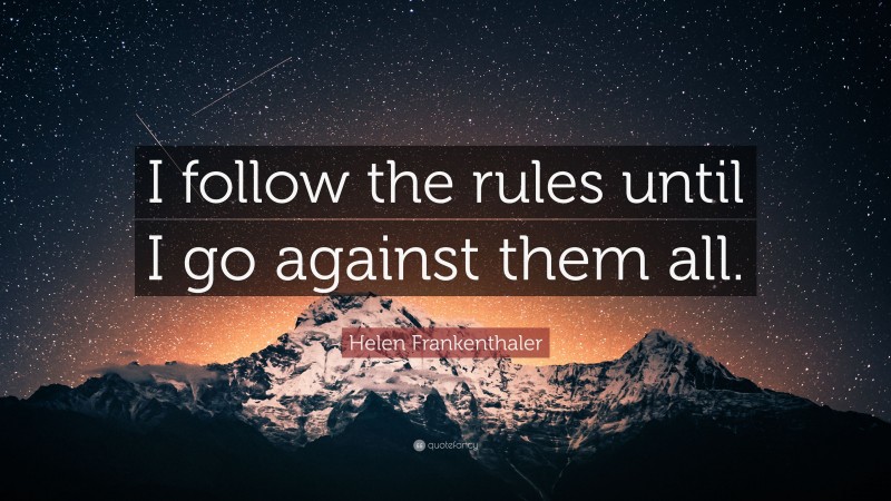 Helen Frankenthaler Quote: “I follow the rules until I go against them all.”