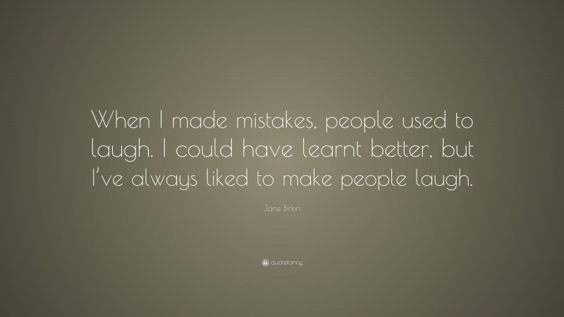 Jane Birkin Quote: “When I made mistakes, people used to laugh. I could have learnt better, but I’ve always liked to make people laugh.”