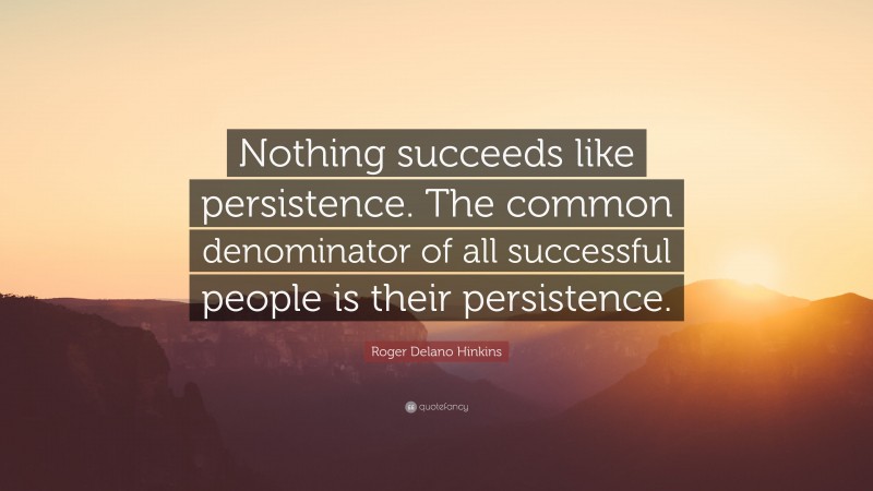 Roger Delano Hinkins Quote: “Nothing succeeds like persistence. The common denominator of all successful people is their persistence.”