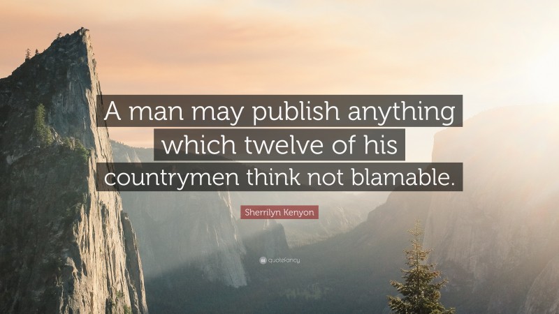 Sherrilyn Kenyon Quote: “A man may publish anything which twelve of his countrymen think not blamable.”