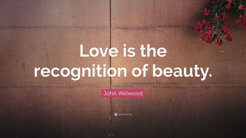 John Welwood Quote: “Love is the recognition of beauty.”