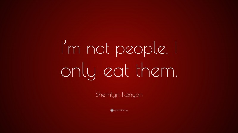 Sherrilyn Kenyon Quote: “I’m not people, I only eat them.”