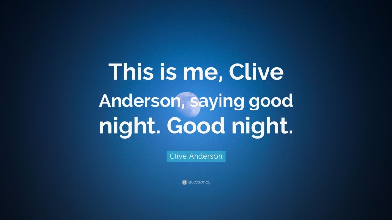 Clive Anderson Quote: “This is me, Clive Anderson, saying good night. Good night.”