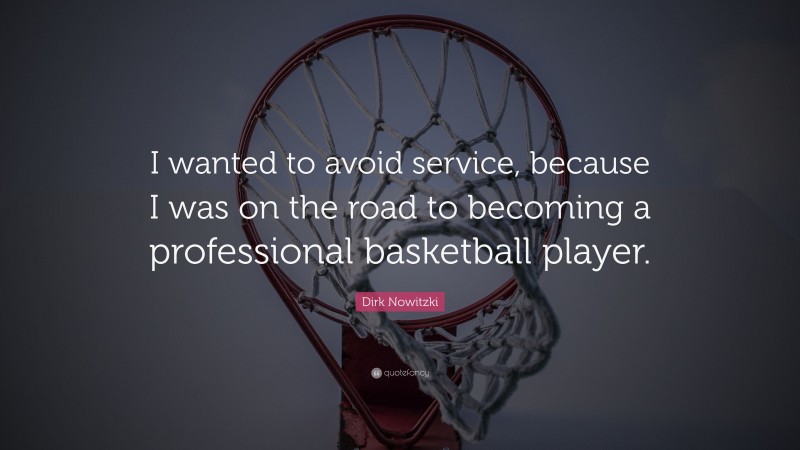 Dirk Nowitzki Quote: “I wanted to avoid service, because I was on the road to becoming a professional basketball player.”