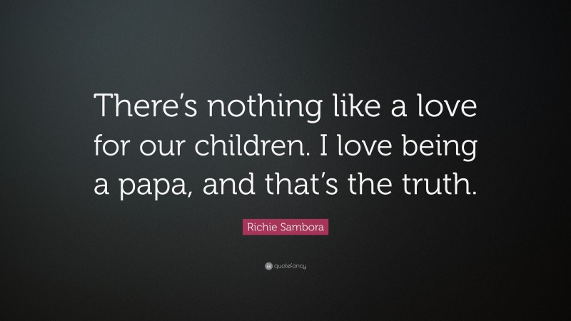 Richie Sambora Quote: “There’s nothing like a love for our children. I love being a papa, and that’s the truth.”