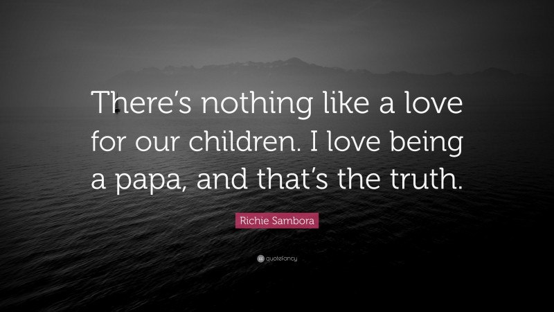 Richie Sambora Quote: “There’s nothing like a love for our children. I love being a papa, and that’s the truth.”