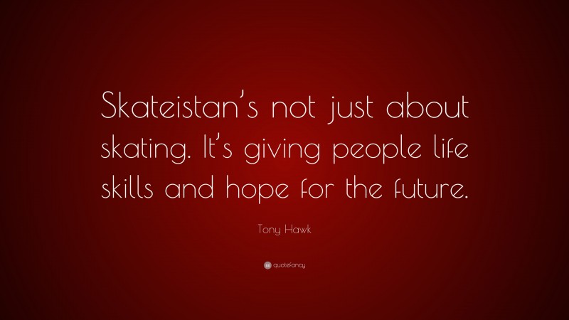 Tony Hawk Quote: “Skateistan’s not just about skating. It’s giving people life skills and hope for the future.”