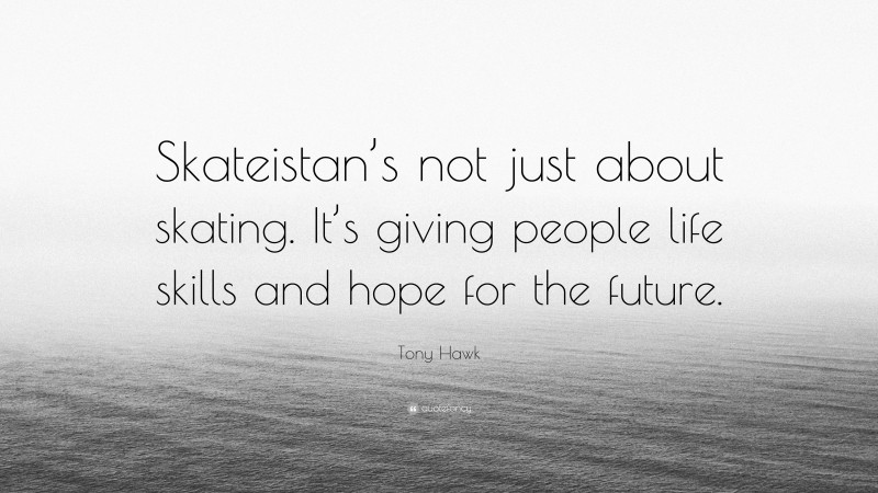 Tony Hawk Quote: “Skateistan’s not just about skating. It’s giving people life skills and hope for the future.”