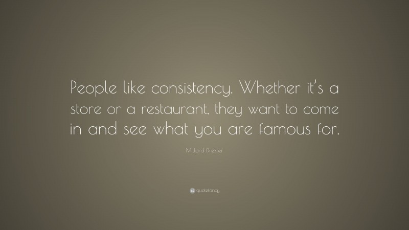 Millard Drexler Quote: “People like consistency. Whether it’s a store or a restaurant, they want to come in and see what you are famous for.”