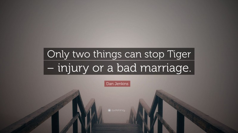 Dan Jenkins Quote: “Only two things can stop Tiger – injury or a bad marriage.”