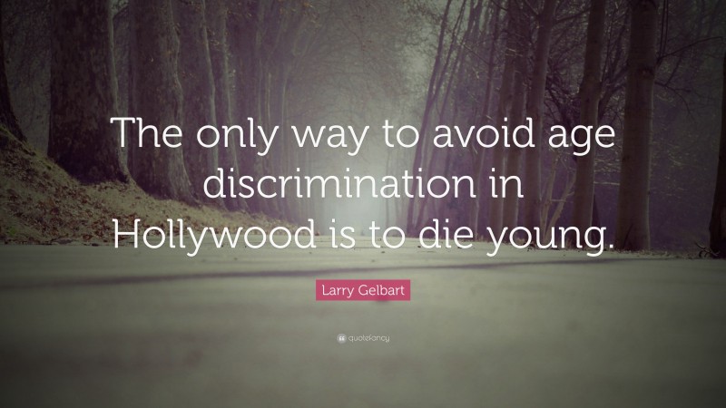 Larry Gelbart Quote: “The only way to avoid age discrimination in Hollywood is to die young.”