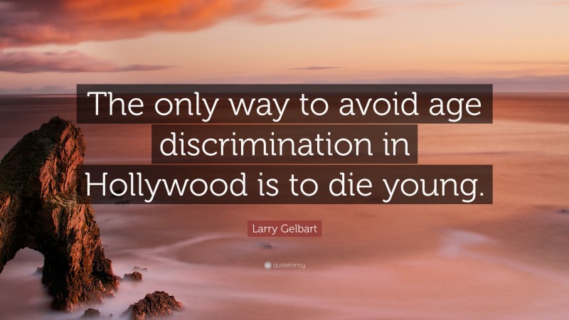 Larry Gelbart Quote: “The only way to avoid age discrimination in Hollywood is to die young.”