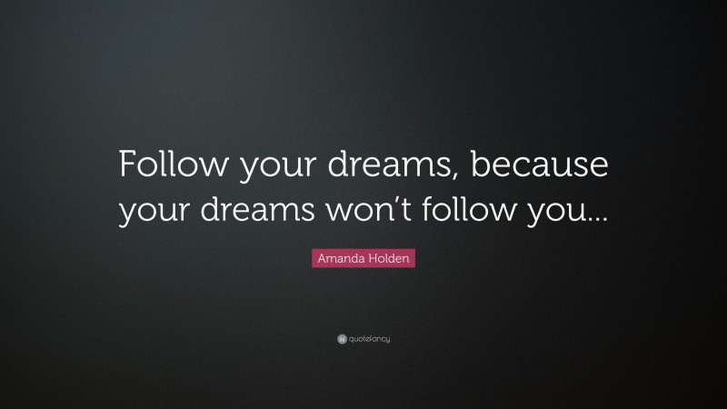 Amanda Holden Quote: “Follow your dreams, because your dreams won’t follow you...”