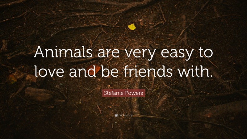 Stefanie Powers Quote: “Animals are very easy to love and be friends with.”