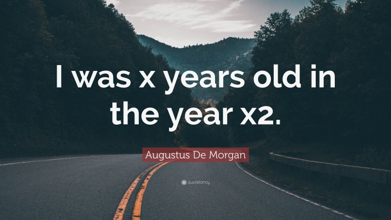 Augustus De Morgan Quote: “I was x years old in the year x2.”