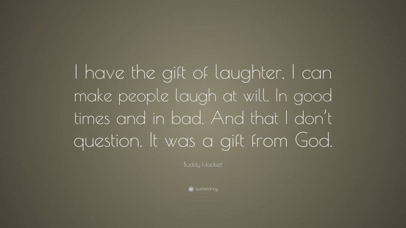 Buddy Hackett Quote: “I have the gift of laughter. I can make people laugh at will. In good times and in bad. And that I don’t question. It was a gift from God.”
