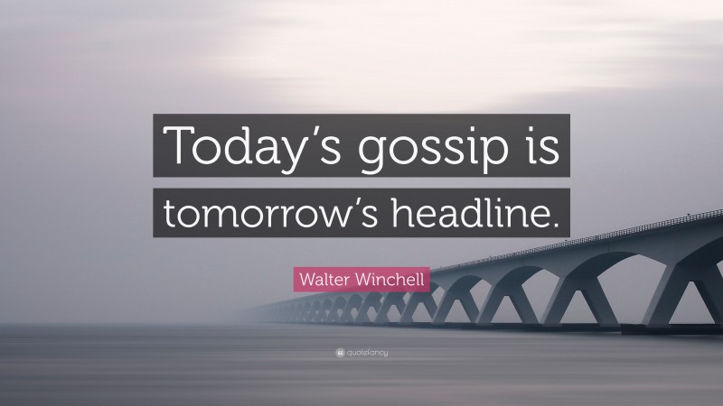 Walter Winchell Quote: “Today’s gossip is tomorrow’s headline.”