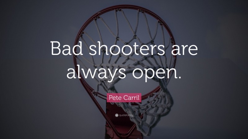 Pete Carril Quote: “Bad shooters are always open.”