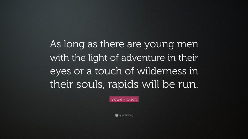 Sigurd F. Olson Quote: “As long as there are young men with the light of adventure in their eyes or a touch of wilderness in their souls, rapids will be run.”