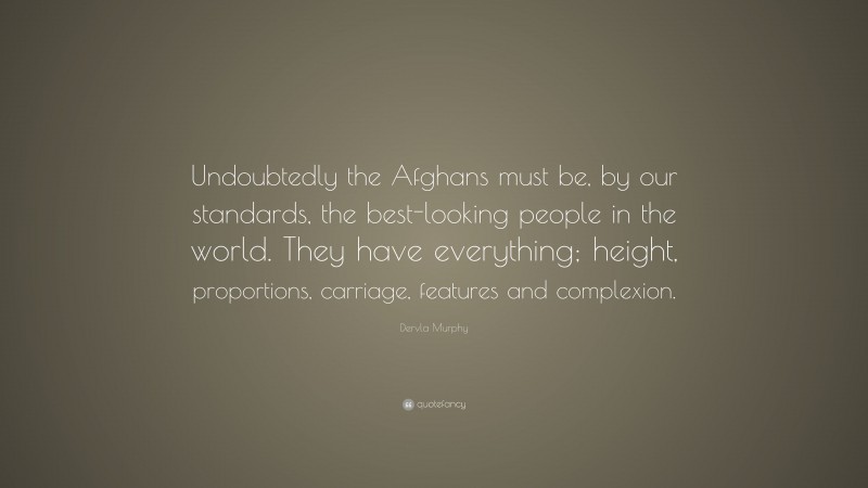 Dervla Murphy Quote: “Undoubtedly the Afghans must be, by our standards, the best-looking people in the world. They have everything; height, proportions, carriage, features and complexion.”