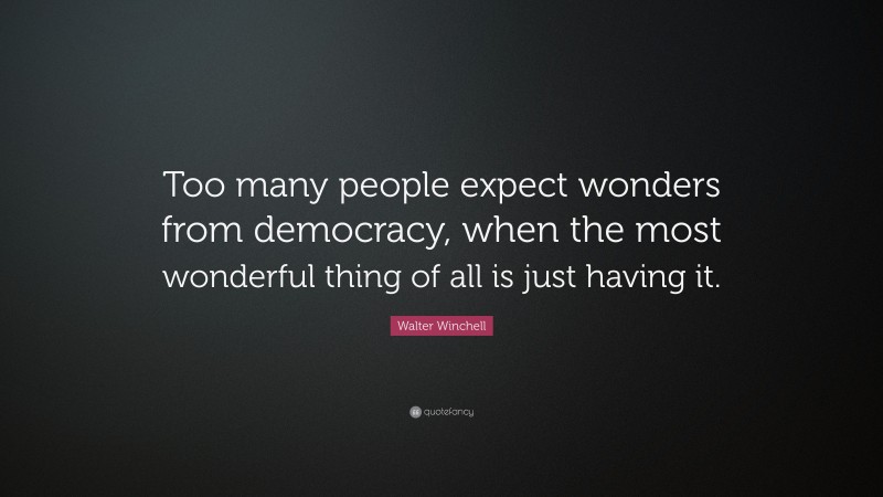Walter Winchell Quote: “Too many people expect wonders from democracy, when the most wonderful thing of all is just having it.”