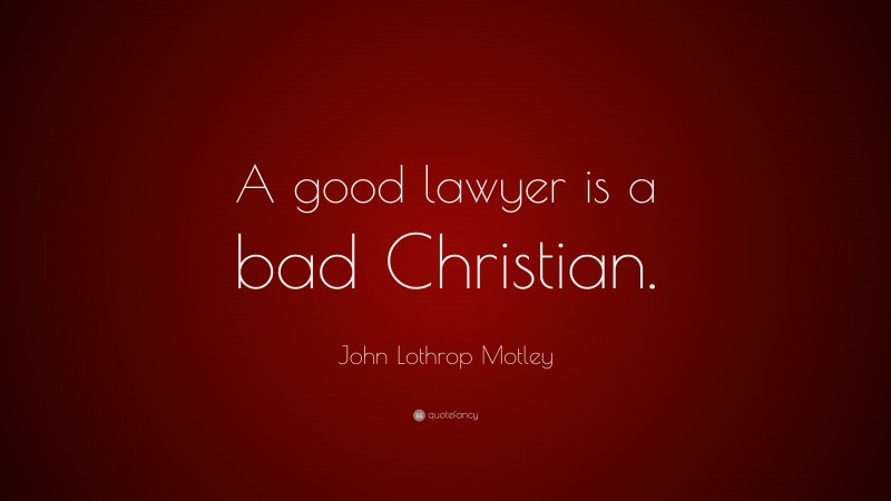 John Lothrop Motley Quote: “A good lawyer is a bad Christian.”