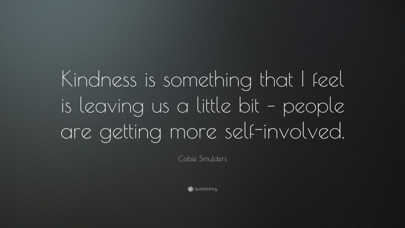 Cobie Smulders Quote: “Kindness is something that I feel is leaving us a little bit – people are getting more self-involved.”